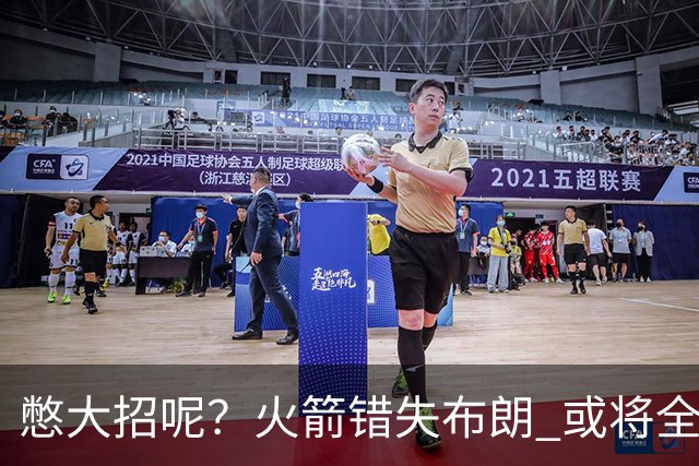 憋大招呢？火箭错失布朗 或将全力追逐欧文